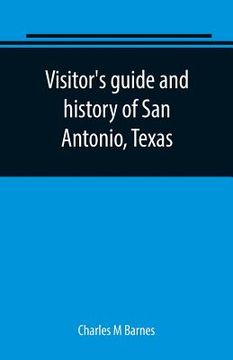 portada Visitor's guide and history of San Antonio, Texas: from the foundation (1869) to the present time with the story of the Alamo (en Inglés)
