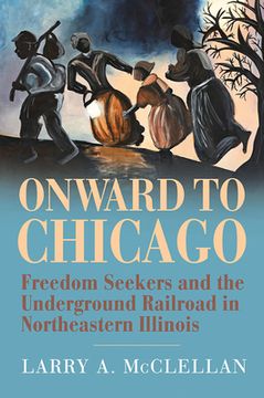 portada Onward to Chicago: Freedom Seekers and the Underground Railroad in Northeastern Illinois (en Inglés)