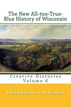 portada The New All-too-True-Blue History of Wisconsin (en Inglés)