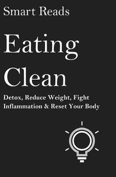 portada Eating Clean: Detox, Reduce Weight, Fight Inflammation and Reset Your Body (en Inglés)