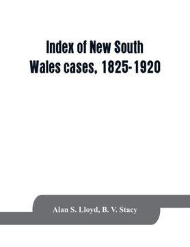 portada Index of New South Wales cases, 1825-1920: judicially noticed in the judgments of the Supreme Court of N.S.W., the High Court of Australia, or the Jud