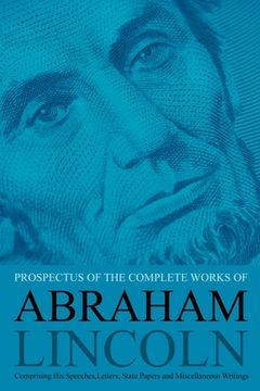 portada Prospectus of the Complete Works of Abraham Lincoln: Comprising His Speeches, Letters, State Papers and Miscellaneous Writings (en Inglés)