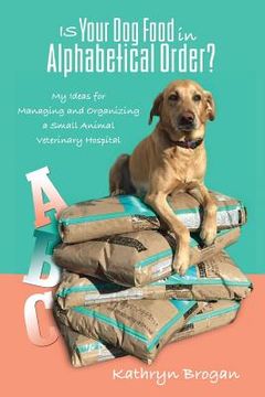portada Is Your Dog Food in Alphabetical Order? My Ideas for Managing and Organizing a Small Animal Veterinary Hospital 