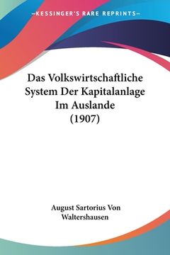 portada Das Volkswirtschaftliche System Der Kapitalanlage Im Auslande (1907) (en Alemán)
