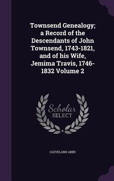 portada Townsend Genealogy; a Record of the Descendants of John Townsend, 1743-1821, and of his Wife, Jemima Travis, 1746-1832 Volume 2 (in English)