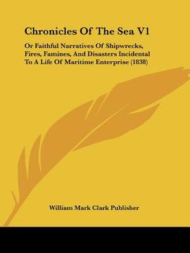 portada chronicles of the sea v1: or faithful narratives of shipwrecks, fires, famines, and disasters incidental to a life of maritime enterprise (1838)