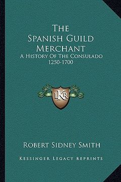 portada the spanish guild merchant: a history of the consulado 1250-1700 (en Inglés)