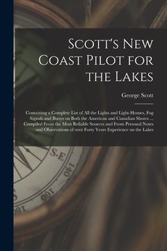 portada Scott's New Coast Pilot for the Lakes [microform]: Containing a Complete List of All the Lights and Light-houses, Fog Signals and Buoys on Both the Am (en Inglés)