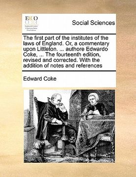 portada the first part of the institutes of the laws of england. or, a commentary upon littleton. ... authore edwardo coke, ... the fourteenth edition, revise (en Inglés)