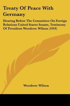 portada treaty of peace with germany: hearing before the committee on foreign relations united states senate, testimony of president woodrow wilson (1919) (en Inglés)