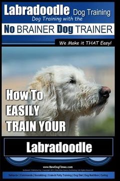 portada Labradoodle Training: Dog Training With the No BRAINER Dog TRAINER "We Make it That Easy" How to EASILY Train Your Labradoodle (en Inglés)