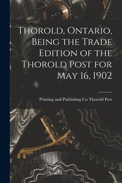 portada Thorold, Ontario, Being the Trade Edition of the Thorold Post for May 16, 1902 (en Inglés)