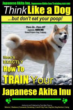 portada Japanese Akita Inu, Japanese Akita Inu Training AAA AKC: Think Like a Dog, But Don't Eat Your Poop!: Japanese Akita Inu Breed Expert Training - Here's (en Inglés)