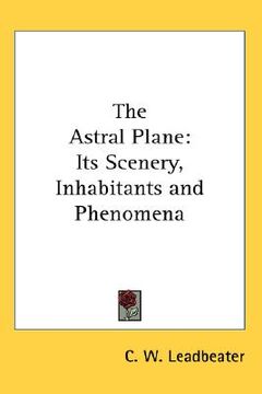 portada the astral plane: its scenery, inhabitants and phenomena (en Inglés)