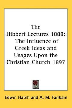 portada the hibbert lectures 1888: the influence of greek ideas and usages upon the christian church 1897 (en Inglés)