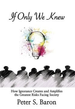 portada If Only We Knew: How Ignorance Creates and Amplifies the Greatest Risks Facing Society (in English)