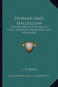 portada hurrah and hallelujah: the teaching of germany's poets, prophets, professors and preachers (en Inglés)