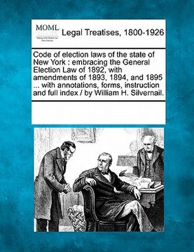 portada code of election laws of the state of new york: embracing the general election law of 1892, with amendments of 1893, 1894, and 1895 ... with annotatio (in English)