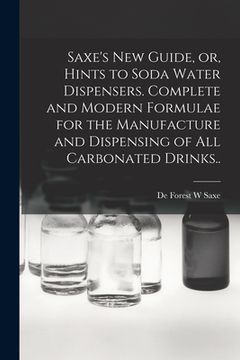 portada Saxe's new Guide, or, Hints to Soda Water Dispensers. Complete and Modern Formulae for the Manufacture and Dispensing of all Carbonated Drinks.. (en Inglés)