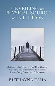 portada Unveiling the Physical Source of Intuition: A Discovery That Answers What Were Thought to be Miracles, Supernatural Phenomena, Extraordinary Events, and Coincidences (in English)