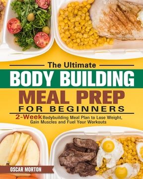 portada The Ultimate Bodybuilding Meal Prep for Beginners: 2-Week Bodybuilding Meal Plan to Lose Weight, Gain Muscles and Fuel Your Workouts (en Inglés)