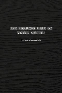 portada The Unknown Life of Jesus Christ: The Original Text of Nicolas Notovitch's 1887 Discovery (en Inglés)