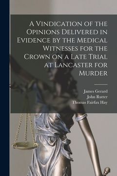 portada A Vindication of the Opinions Delivered in Evidence by the Medical Witnesses for the Crown on a Late Trial at Lancaster for Murder [electronic Resourc (en Inglés)
