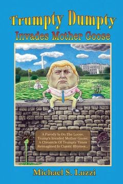 portada Trumpty Dumpty Invades Mother Goose: A Parody Is On The Loose, Trump's Invaded Mother Goose; A Chronicle Of Trumpty Times Reimagined In Classic Rhymes (en Inglés)
