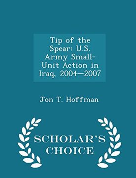 portada Tip of the Spear: U.S. Army Small-Unit Action in Iraq, 2004-2007 - Scholar's Choice Edition