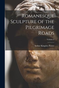 portada Romanesque Sculpture of the Pilgrimage Roads; Volume 8 (en Inglés)