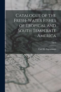 portada Catalogue of the Fresh-water Fishes of Tropical and South Temperate America; 3, pt.4 (en Inglés)