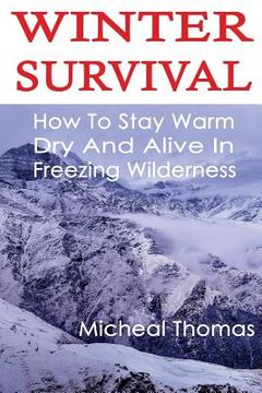 portada Winter Survival: How To Stay Warm, Dry And Alive In Freezing Wilderness: (Prepper's Guide, Survival Guide, Alternative Medicine, Emerge (en Inglés)