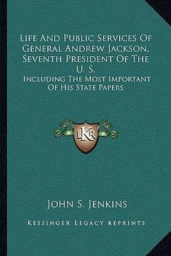 portada life and public services of general andrew jackson, seventh president of the u. s.: including the most important of his state papers (in English)
