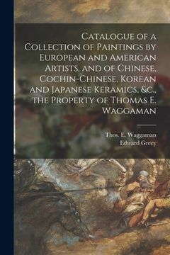 portada Catalogue of a Collection of Paintings by European and American Artists, and of Chinese, Cochin-Chinese, Korean and Japanese Keramics, &c., the Proper (en Inglés)
