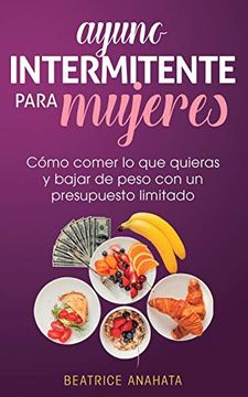 portada Ayuno Intermitente Para Mujeres: Cómo Comer lo que Quieras y Bajar de Peso con un Presupuesto Limitado (in Spanish)