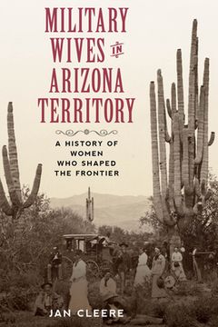 portada Military Wives in Arizona Territory: A History of Women Who Shaped the Frontier