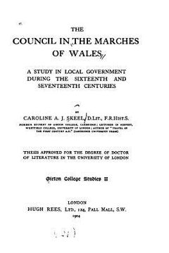 portada The Council in the Marches of Wales, a Study in Local Government During the Sixteenth and Seventeenth Centuries (en Inglés)