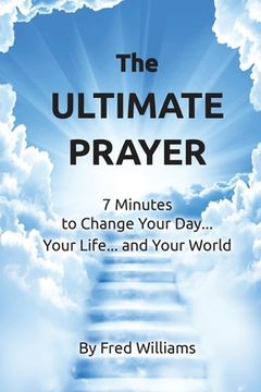 portada The Ultimate Prayer: 7 Minutes to Change Your Day...Your Life...and Your World... (en Inglés)
