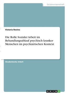 portada Die Rolle Sozialer Arbeit im Behandlungsablauf psychisch kranker Menschen im psychiatrischen Kontext (in German)