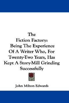 portada the fiction factory: being the experience of a writer who, for twenty-two years, has kept a story-mill grinding successfully (in English)