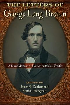 portada The Letters of George Long Brown: A Yankee Merchant on Florida's Antebellum Frontier (en Inglés)