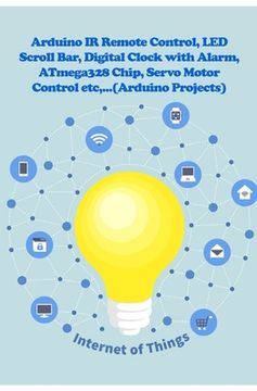 portada Arduino IR Remote Control, LED Scroll Bar, Digital Clock with Alarm, ATmega328 Chip, Servo Motor Control etc, ... (en Inglés)
