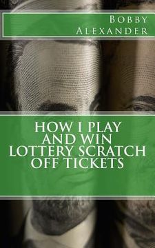portada How I Play and Win Lottery Scratch off Tickets (en Inglés)