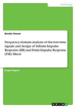 portada Frequency-domain analysis of discrete-time signals and design of Infinite-Impulse Response (IIR) and Finite-Impulse Response (FIR) filters (en Inglés)