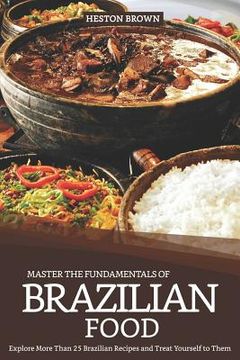 portada Master the Fundamentals of Brazilian Food: Explore More Than 25 Brazilian Recipes and Treat Yourself to Them (in English)