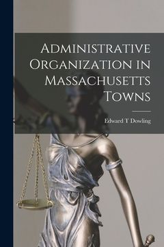 portada Administrative Organization in Massachusetts Towns (en Inglés)