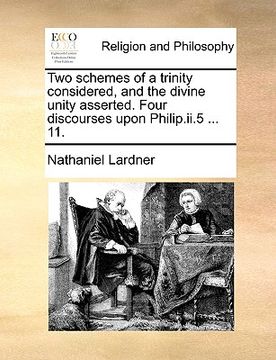 portada two schemes of a trinity considered, and the divine unity asserted. four discourses upon philip.ii.5 ... 11. (en Inglés)