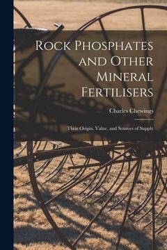 portada Rock Phosphates and Other Mineral Fertilisers: Their Origin, Value, and Sources of Supply (en Inglés)