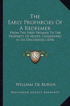 portada the early prophecies of a redeemer the early prophecies of a redeemer: from the first promise to the prophecy of moses, considered from the first prom (en Inglés)