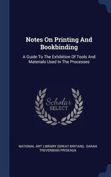 portada Notes On Printing And Bookbinding: A Guide To The Exhibition Of Tools And Materials Used In The Processes (en Inglés)